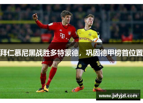 拜仁慕尼黑战胜多特蒙德，巩固德甲榜首位置