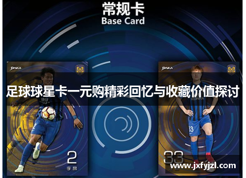 足球球星卡一元购精彩回忆与收藏价值探讨
