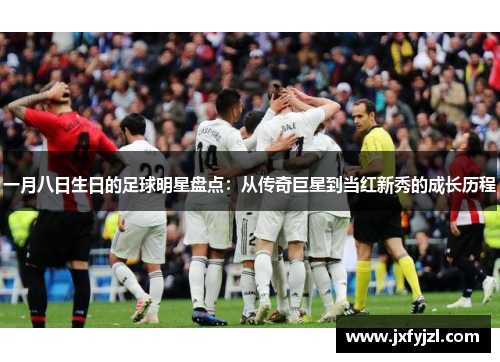 一月八日生日的足球明星盘点：从传奇巨星到当红新秀的成长历程