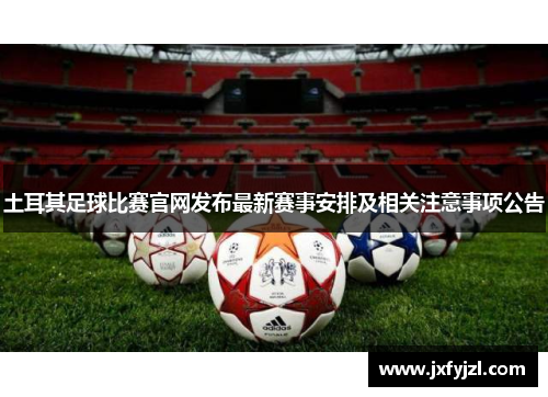 土耳其足球比赛官网发布最新赛事安排及相关注意事项公告