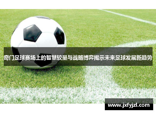 奇门足球赛场上的智慧较量与战略博弈揭示未来足球发展新趋势