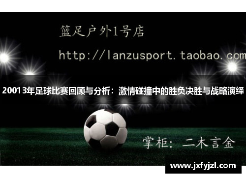 20013年足球比赛回顾与分析：激情碰撞中的胜负决胜与战略演绎